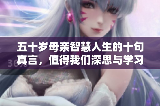 五十岁母亲智慧人生的十句真言，值得我们深思与学习
