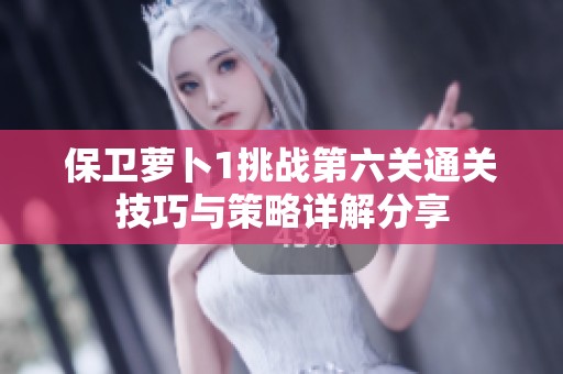 保卫萝卜1挑战第六关通关技巧与策略详解分享