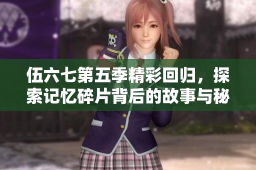 伍六七第五季精彩回归，探索记忆碎片背后的故事与秘密