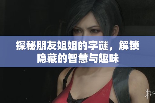 探秘朋友姐姐的字谜，解锁隐藏的智慧与趣味