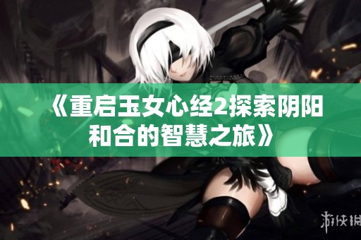 《重启玉女心经2探索阴阳和合的智慧之旅》