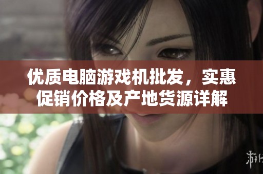 优质电脑游戏机批发，实惠促销价格及产地货源详解