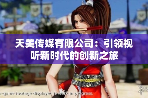 天美传媒有限公司：引领视听新时代的创新之旅