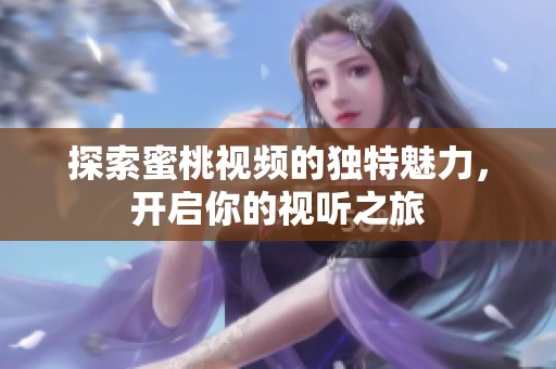 探索蜜桃视频的独特魅力，开启你的视听之旅