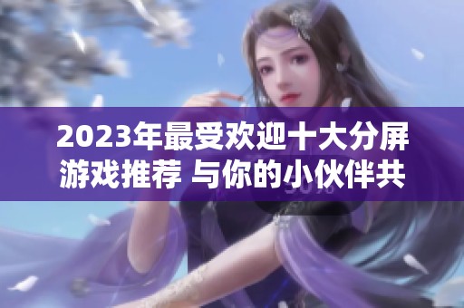 2023年最受欢迎十大分屏游戏推荐 与你的小伙伴共享欢乐时光
