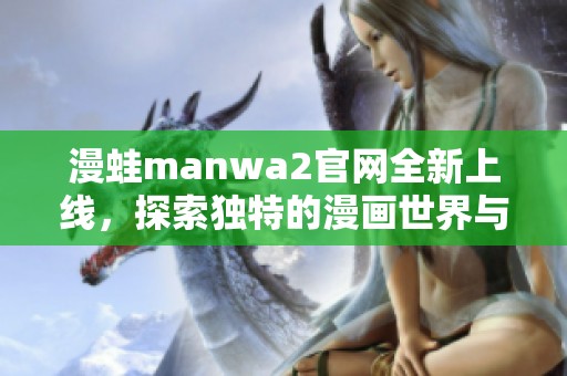 漫蛙manwa2官网全新上线，探索独特的漫画世界与精彩内容