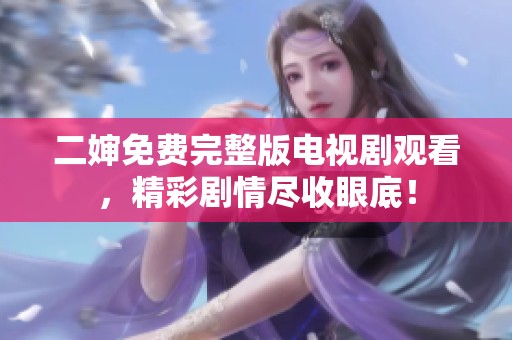 二婶免费完整版电视剧观看，精彩剧情尽收眼底！