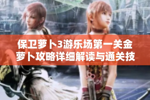 保卫萝卜3游乐场第一关金萝卜攻略详细解读与通关技巧分享