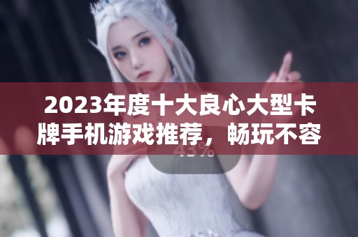 2023年度十大良心大型卡牌手机游戏推荐，畅玩不容错过的选择
