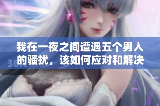 我在一夜之间遭遇五个男人的骚扰，该如何应对和解决这个困境