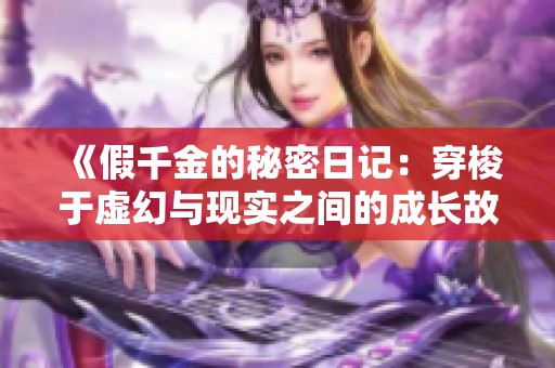 《假千金的秘密日记：穿梭于虚幻与现实之间的成长故事》