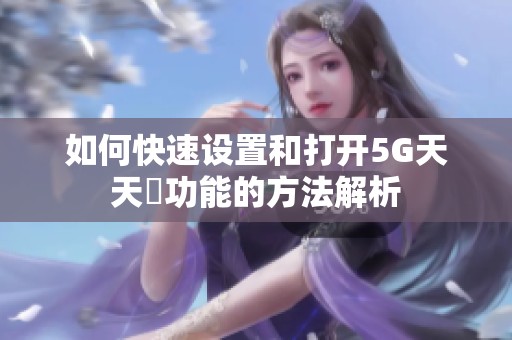如何快速设置和打开5G天天奭功能的方法解析