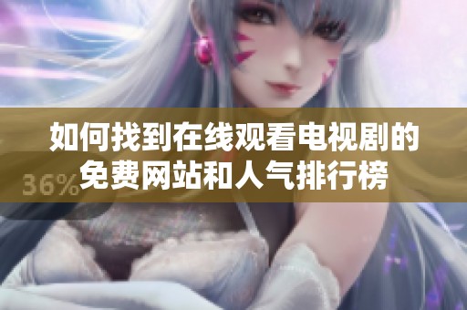 如何找到在线观看电视剧的免费网站和人气排行榜