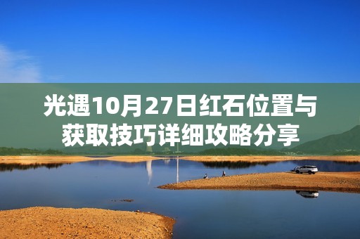 光遇10月27日红石位置与获取技巧详细攻略分享