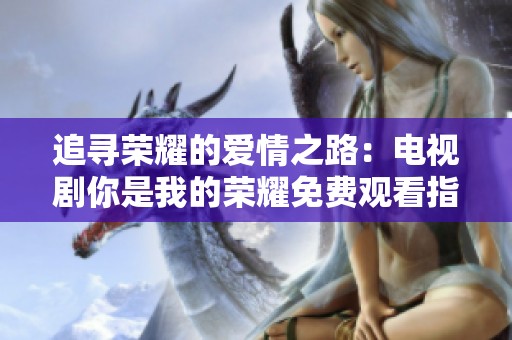 追寻荣耀的爱情之路：电视剧你是我的荣耀免费观看指南