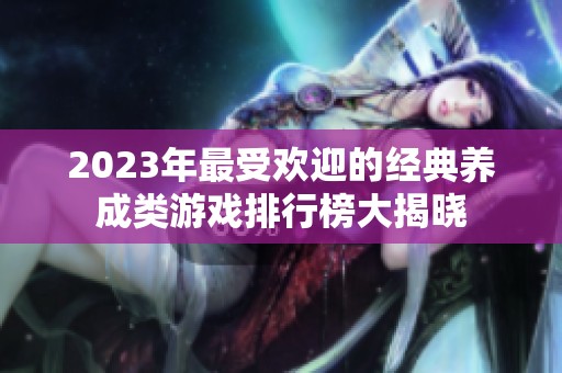 2023年最受欢迎的经典养成类游戏排行榜大揭晓