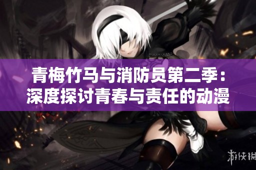 青梅竹马与消防员第二季：深度探讨青春与责任的动漫故事解析