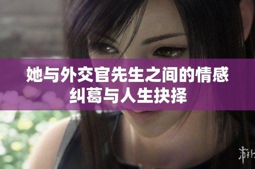 她与外交官先生之间的情感纠葛与人生抉择