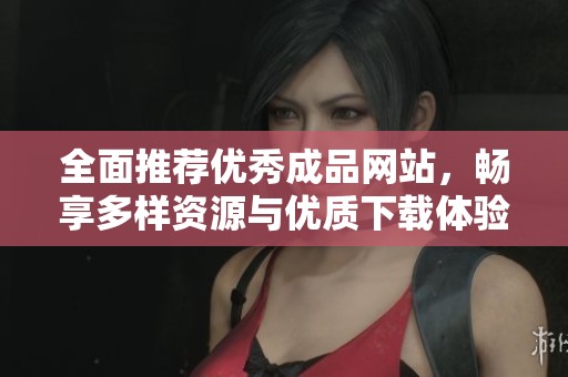 全面推荐优秀成品网站，畅享多样资源与优质下载体验
