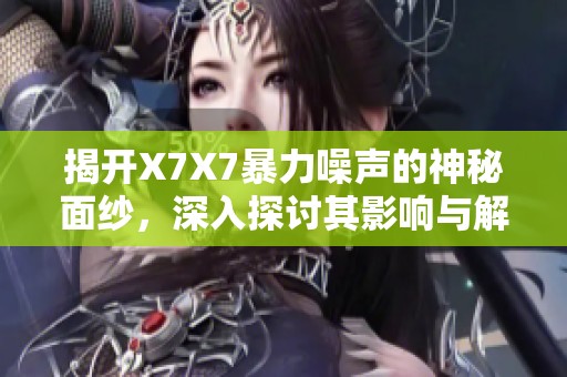 揭开X7X7暴力噪声的神秘面纱，深入探讨其影响与解决方案