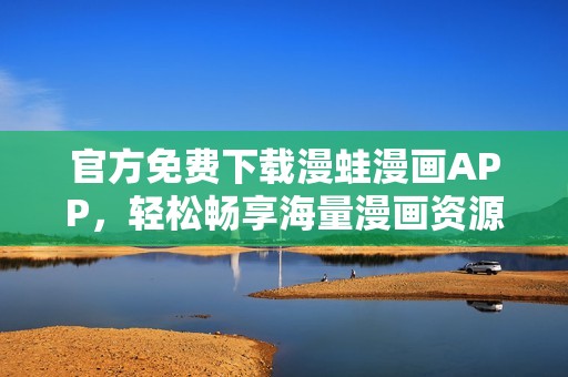 官方免费下载漫蛙漫画APP，轻松畅享海量漫画资源