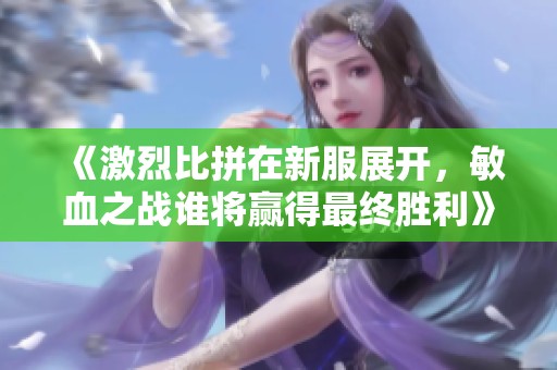 《激烈比拼在新服展开，敏血之战谁将赢得最终胜利》