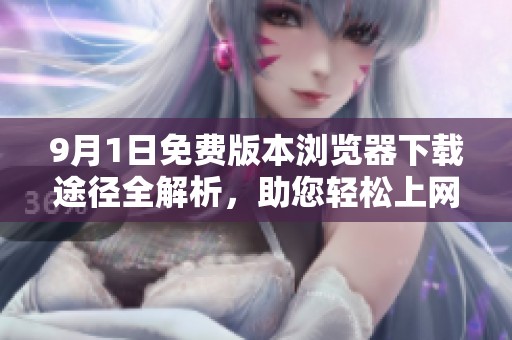 9月1日免费版本浏览器下载途径全解析，助您轻松上网