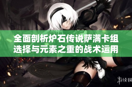 全面剖析炉石传说萨满卡组选择与元素之重的战术运用心得