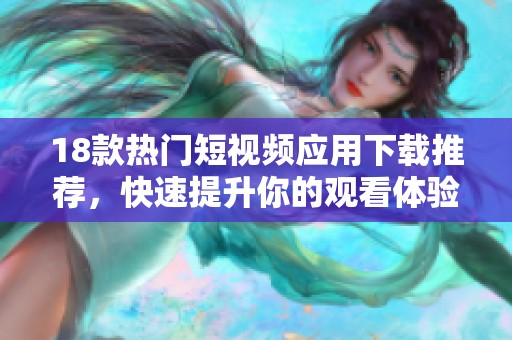 18款热门短视频应用下载推荐，快速提升你的观看体验