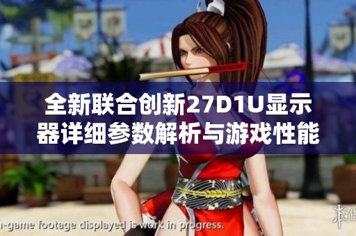 全新联合创新27D1U显示器详细参数解析与游戏性能评测