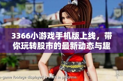 3366小游戏手机版上线，带你玩转股市的最新动态与趣闻