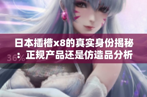日本插槽x8的真实身份揭秘：正规产品还是仿造品分析