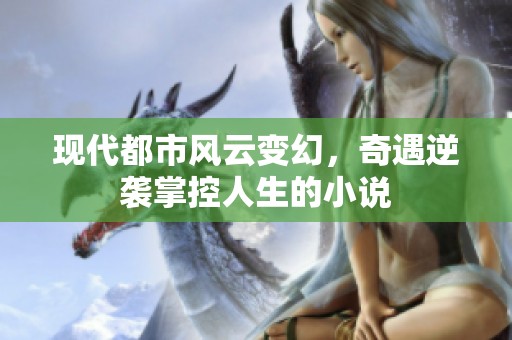现代都市风云变幻，奇遇逆袭掌控人生的小说