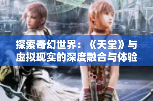 探索奇幻世界：《天堂》与虚拟现实的深度融合与体验分析
