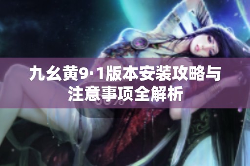 九幺黄9·1版本安装攻略与注意事项全解析