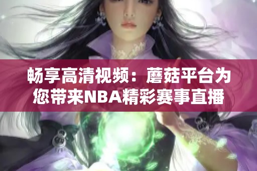 畅享高清视频：蘑菇平台为您带来NBA精彩赛事直播体验