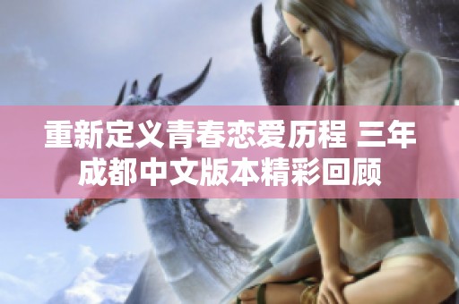 重新定义青春恋爱历程 三年成都中文版本精彩回顾