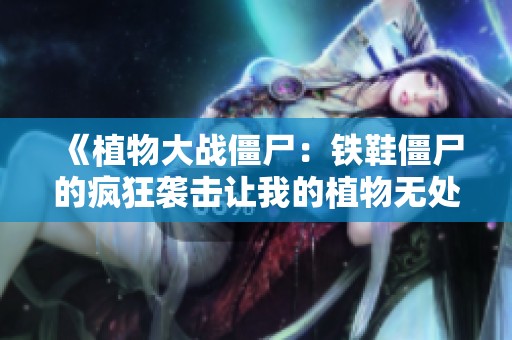 《植物大战僵尸：铁鞋僵尸的疯狂袭击让我的植物无处可逃》