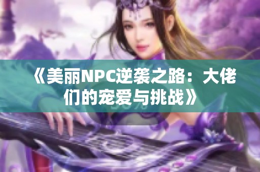《美丽NPC逆袭之路：大佬们的宠爱与挑战》