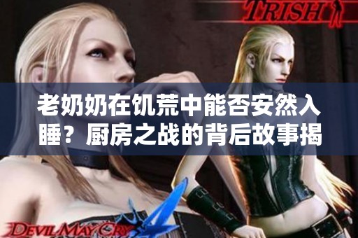 老奶奶在饥荒中能否安然入睡？厨房之战的背后故事揭秘