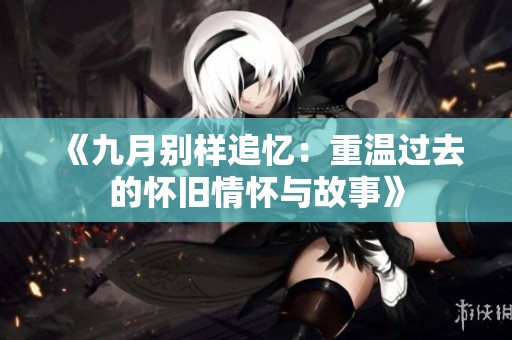 《九月别样追忆：重温过去的怀旧情怀与故事》