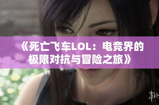 《死亡飞车LOL：电竞界的极限对抗与冒险之旅》
