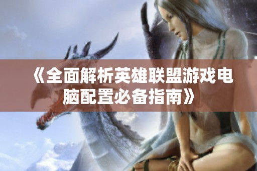 《全面解析英雄联盟游戏电脑配置必备指南》