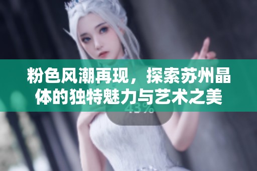 粉色风潮再现，探索苏州晶体的独特魅力与艺术之美