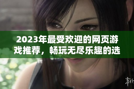 2023年最受欢迎的网页游戏推荐，畅玩无尽乐趣的选择指南