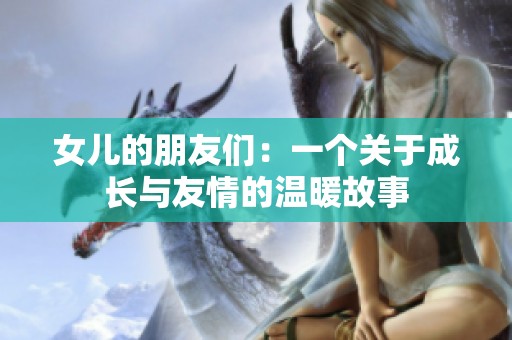 女儿的朋友们：一个关于成长与友情的温暖故事