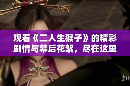 观看《二人生猴子》的精彩剧情与幕后花絮，尽在这里！