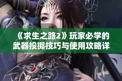 《求生之路2》玩家必学的武器投掷技巧与使用攻略详细解析
