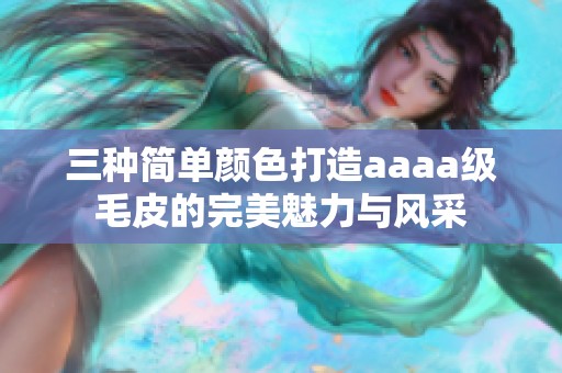 三种简单颜色打造aaaa级毛皮的完美魅力与风采