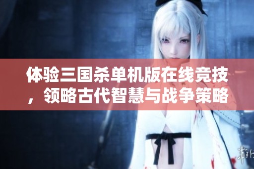 体验三国杀单机版在线竞技，领略古代智慧与战争策略的完美结合